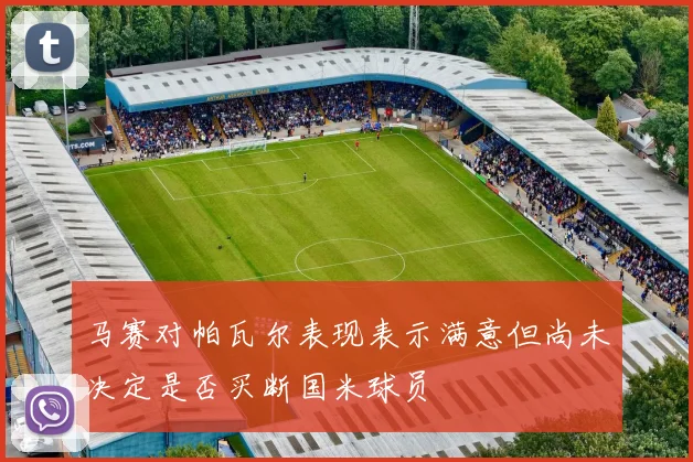 马赛对帕瓦尔表现表示满意但尚未决定是否买断国米球员