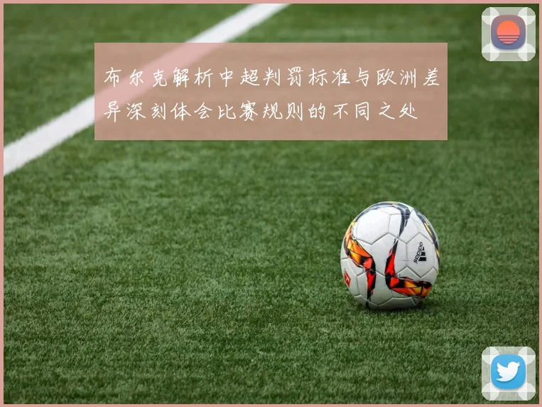 布尔克解析中超判罚标准与欧洲差异深刻体会比赛规则的不同之处