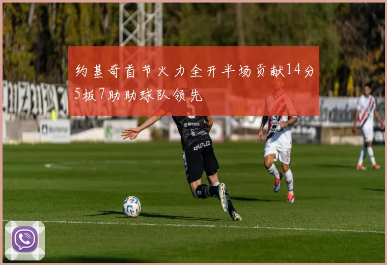 约基奇首节火力全开半场贡献14分5板7助助球队领先