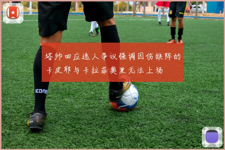 塔帅回应选人争议强调因伤缺阵的卡皮耶与卡拉菲奥里无法上场