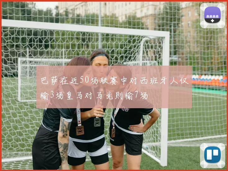 巴萨在近50场联赛中对西班牙人仅输3场皇马对马竞则输7场