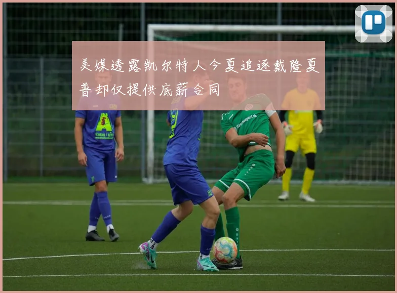 美媒透露凯尔特人今夏追逐戴隆夏普却仅提供底薪合同