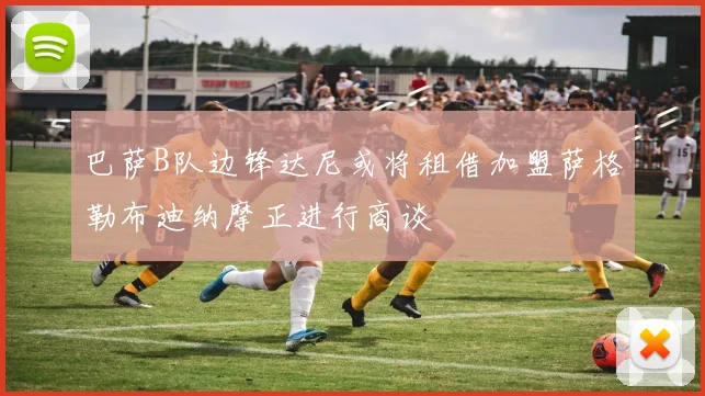 巴萨B队边锋达尼或将租借加盟萨格勒布迪纳摩正进行商谈