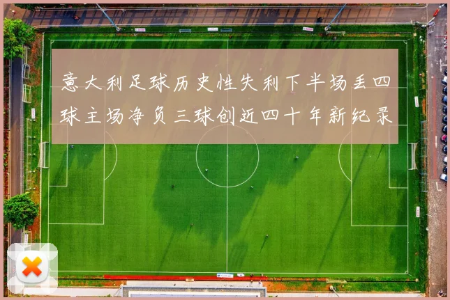意大利足球历史性失利下半场丢四球主场净负三球创近四十年新纪录