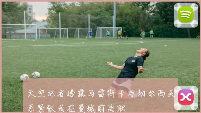 天空记者透露马雷斯卡与切尔西关系紧张或在曼城前离职