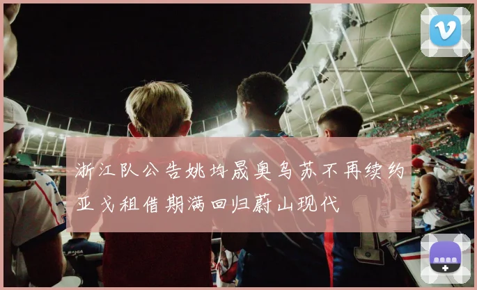 浙江队公告姚均晟奥乌苏不再续约亚戈租借期满回归蔚山现代