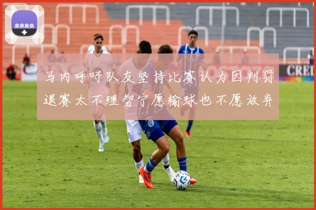 马内呼吁队友坚持比赛认为因判罚退赛太不理智宁愿输球也不愿放弃