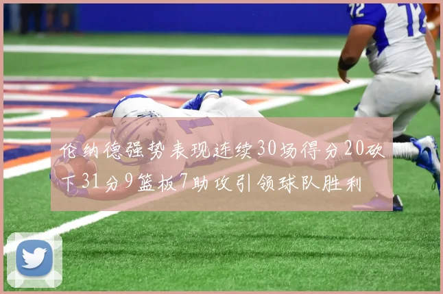 伦纳德强势表现连续30场得分20砍下31分9篮板7助攻引领球队胜利