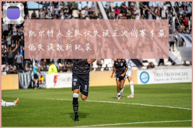 凯尔特人全队仅失误五次创赛季最低失误数新纪录