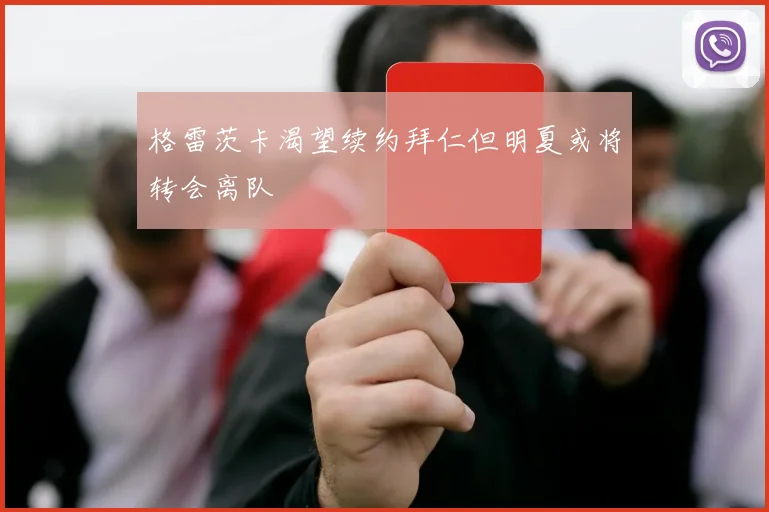 格雷茨卡渴望续约拜仁但明夏或将转会离队