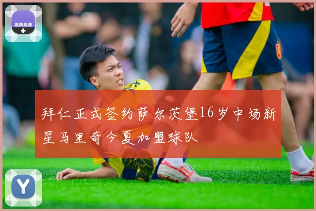 拜仁正式签约萨尔茨堡16岁中场新星马里奇今夏加盟球队