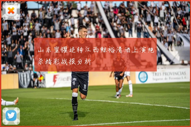 山东蜜獾逆转江西鲸裕清酒上演绝杀精彩战报分析