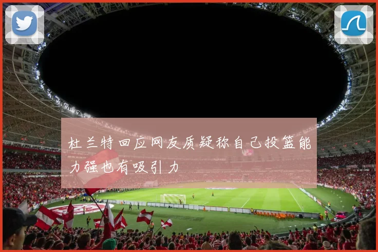 杜兰特回应网友质疑称自己投篮能力强也有吸引力