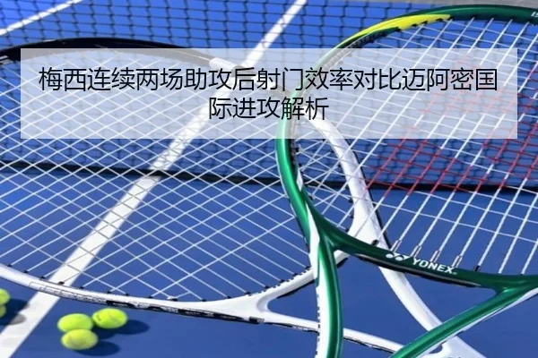 梅西连续两场助攻后射门效率对比迈阿密国际进攻解析